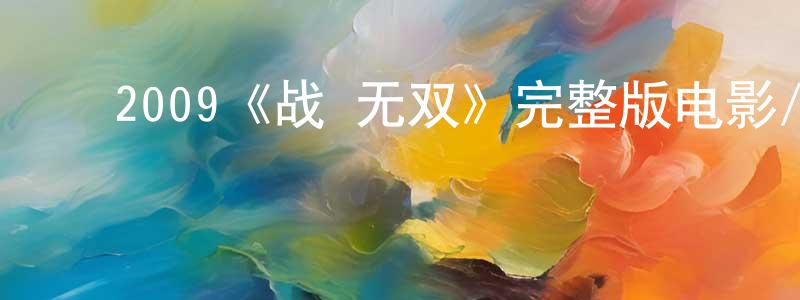﻿柴伟东发布﻿2009《战·无双》完整版电影/在线观看/百度云-美剧天堂